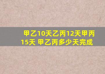 甲乙10天乙丙12天甲丙15天 甲乙丙多少天完成